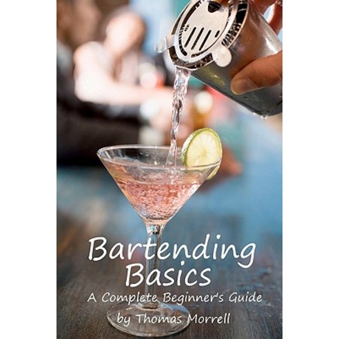 Bartending Basics: A Complete Beginner''s Guide Paperback, Createspace Independent Publishing Platform