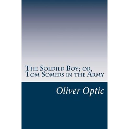 The Soldier Boy; Or Tom Somers in the Army Paperback, Createspace Independent Publishing Platform