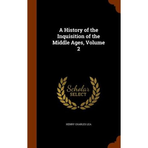A History of the Inquisition of the Middle Ages Volume 2 Hardcover, Arkose Press