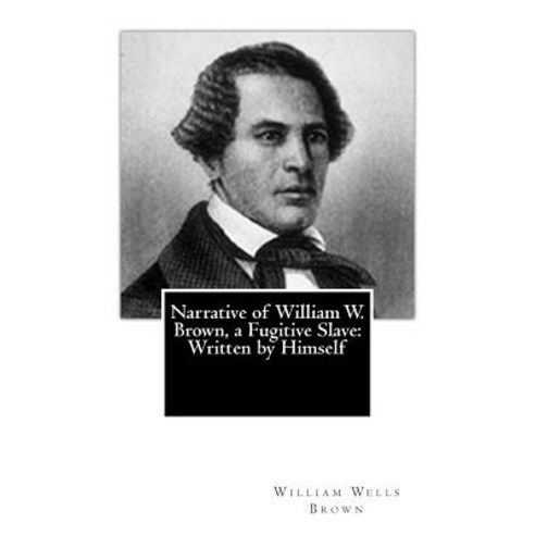 Narrative of William W. Brown a Fugitive Slave: Written by Himself ...