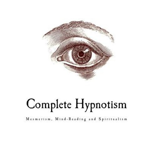 Complete Hypnotism: Mesmerism Mind-Reading and Spiritualism Paperback, Createspace Independent Publishing Platform