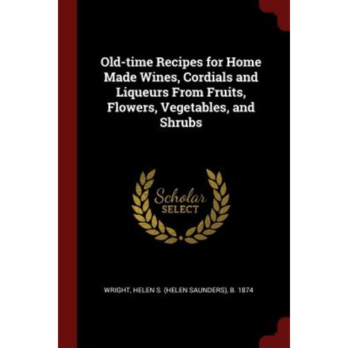 Old-Time Recipes for Home Made Wines Cordials and Liqueurs from Fruits Flowers Vegetables and Shrubs Paperback, Andesite Press