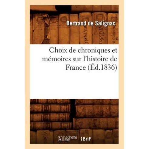 Choix de Chroniques Et Memoires Sur L''Histoire de France (Ed.1836) Paperback, Hachette Livre Bnf