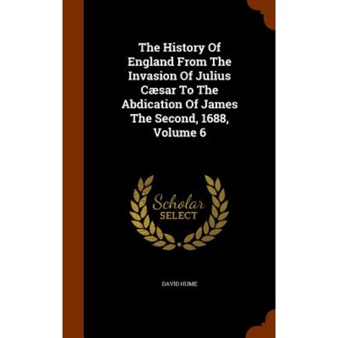 The History of England from the Invasion of Julius Caesar to the Abdication of James the Second 1688 Volume 6 Hardcover, Arkose Press