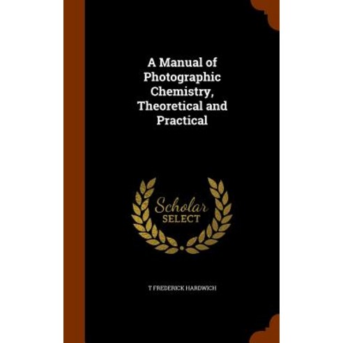 A Manual of Photographic Chemistry Theoretical and Practical Hardcover, Arkose Press