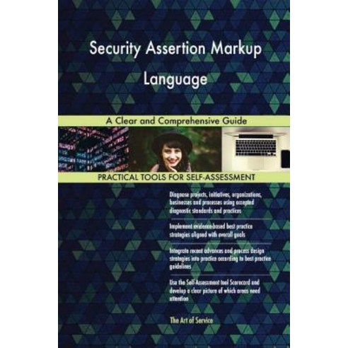 Security Assertion Markup Language: A Clear and Comprehensive Guide Paperback, Createspace Independent Publishing Platform