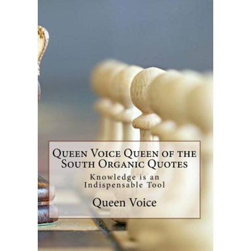 Queen Voice Queen of the South Organic Quotes: Knowledge Is an Indispensable Tool Paperback, Createspace Independent Publishing Platform
