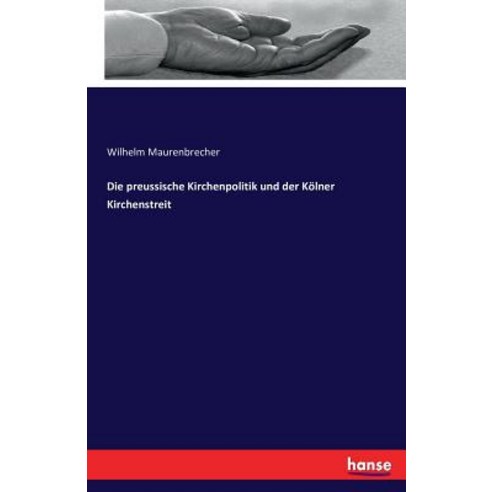 Die Preussische Kirchenpolitik Und Der Kolner Kirchenstreit Paperback, Hansebooks