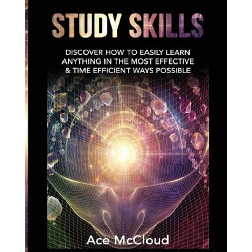 Study Skills: Discover How to Easily Learn Anything in the Most Effective & Time Efficient Ways Possible Paperback, Pro Mastery Publishing