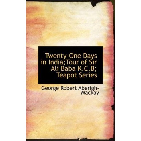 Twenty-One Days in India;tour of Sir Ali Baba K.C.B; Teapot Series Hardcover, BiblioLife