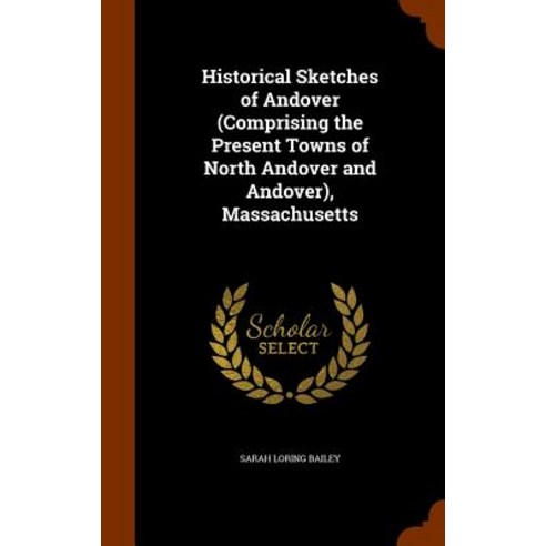 Historical Sketches of Andover (Comprising the Present Towns of North Andover and Andover) Massachusetts Hardcover, Arkose Press