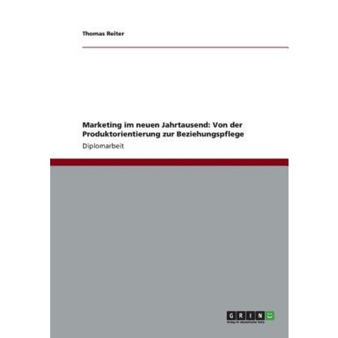 Marketing Im Neuen Jahrtausend: Von Der Produktorientierung Zur Beziehungspflege Paperback, Grin Publishing