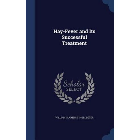 Hay-Fever and Its Successful Treatment Hardcover, Sagwan Press