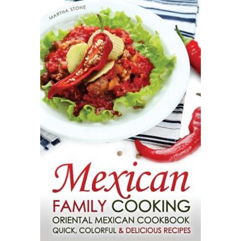 Mexican Family Cooking - Oriental Mexican Cookbook: Quick Colorful & Delicious Recipes Paperback, Createspace Independent Publishing Platform