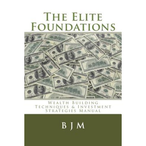 The Elite Foundations: Wealth Building Techniques & Investment Strategies Manual Paperback, Createspace Independent Publishing Platform