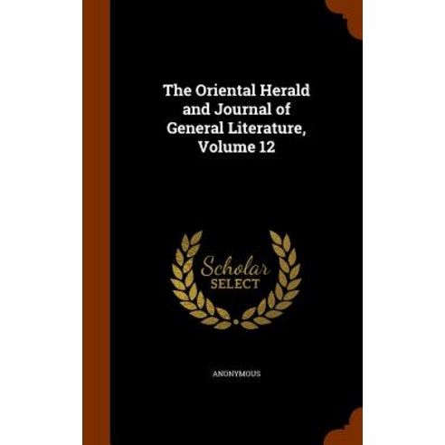 The Oriental Herald and Journal of General Literature Volume 12 Hardcover, Arkose Press