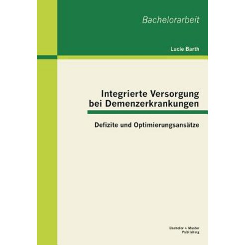 Integrierte Versorgung Bei Demenzerkrankungen: Defizite Und Optimierungsansatze Paperback, Bachelor + Master Publishing