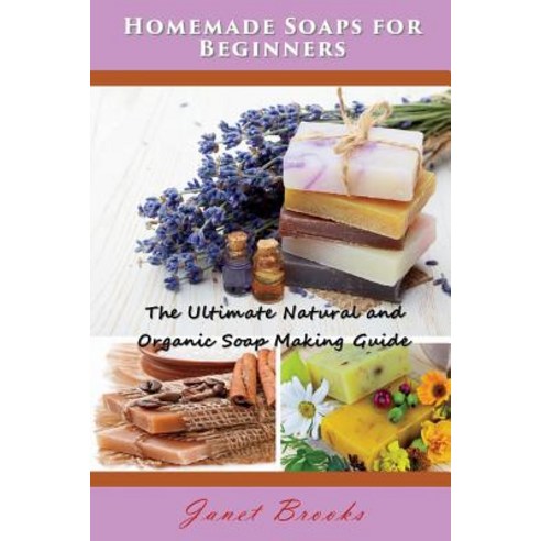 Homemade Soaps for Beginners: The Ultimate Natural and Organic Soap Making Guide Paperback, Mojo Enterprises
