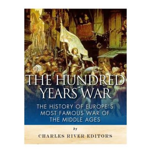 The Hundred Years War: The History of Europe''s Most Famous War of the Middle Ages Paperback, Createspace Independent Publishing Platform