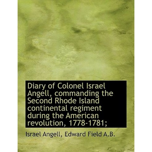 Diary of Colonel Israel Angell Commanding the Second Rhode Island Continental Regiment During the a Hardcover, BiblioLife