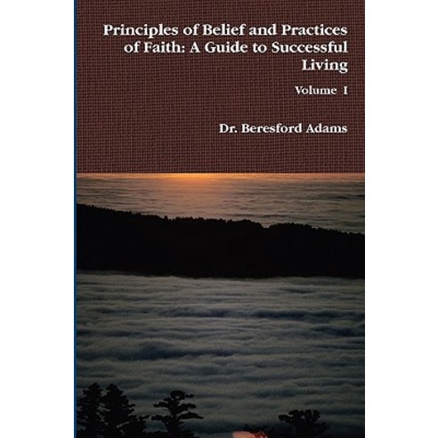 Principles of Belief and Practices of Faith: A Guide to Successful Living Paperback, Lulu.com