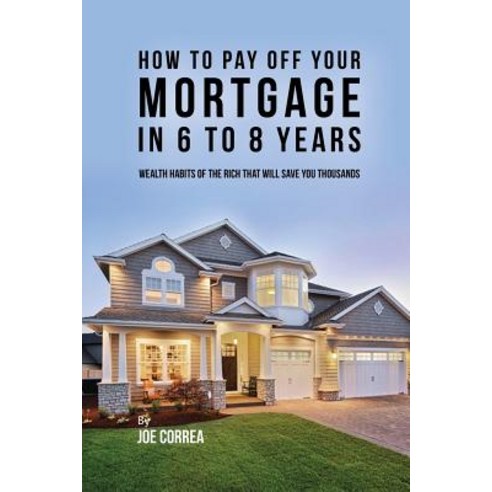 How to Pay Off Your Mortgage in 6 to 8 Years: Wealth Habits of the Rich That Will Save You Thousands Paperback, Live Stronger Faster