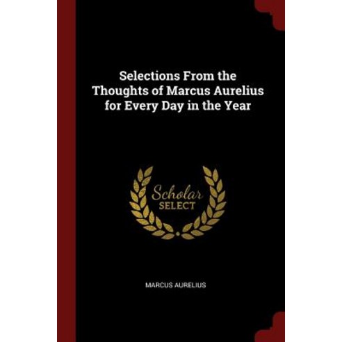 Selections from the Thoughts of Marcus Aurelius for Every Day in the Year Paperback, Andesite Press