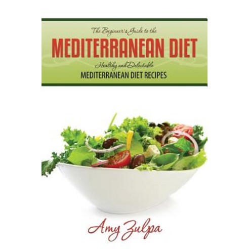 The Beginner''s Guide to the Mediterranean Diet: Healthy and Delectable Mediterranean Diet Recipes Paperback, Jela Properties LLC