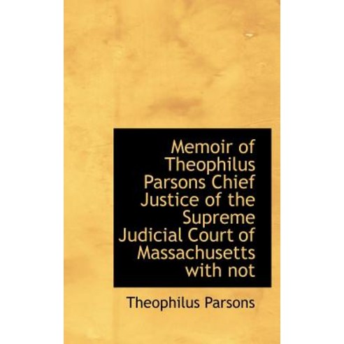 Memoir of Theophilus Parsons Chief Justice of the Supreme Judicial Court of Massachusetts with Not Hardcover, BiblioLife