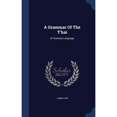 A Grammar of the T''Hai: Or Siamese Language Hardcover, Sagwan Press