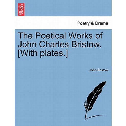 The Poetical Works of John Charles Bristow. [With Plates.] Paperback, British Library, Historical Print Editions