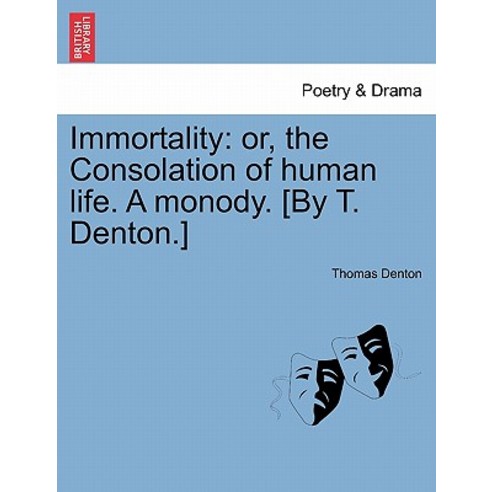 Immortality: Or the Consolation of Human Life. a Monody. [By T. Denton.] Paperback, British Library, Historical Print Editions