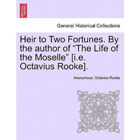 Heir to Two Fortunes. by the Author of "The Life of the Moselle" [I.E. Octavius Rooke]. Paperback, British Library, Historical Print Editions