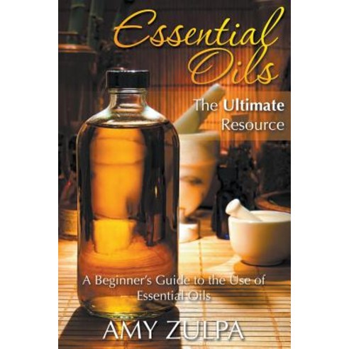 Essential Oils - The Ultimate Resource: A Beginner''s Guide to the Use of Essential Oils Paperback, Jela Properties LLC