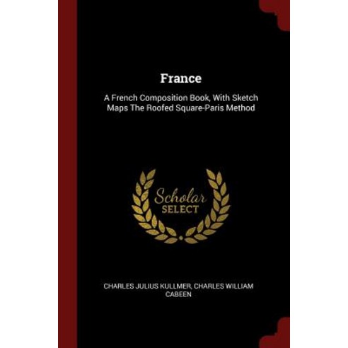 France: A French Composition Book with Sketch Maps the Roofed Square-Paris Method Paperback, Andesite Press