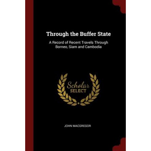 Through the Buffer State: A Record of Recent Travels Through Borneo Siam and Cambodia Paperback, Andesite Press