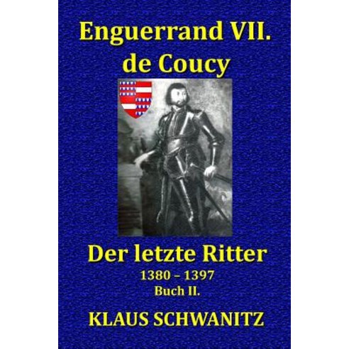 Enguerrand VII. de Coucy: Der Letzte Ritter Paperback, Createspace Independent Publishing Platform