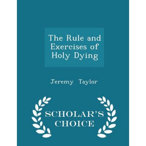 The Rule and Exercises of Holy Dying - Scholar''s Choice Edition Paperback
