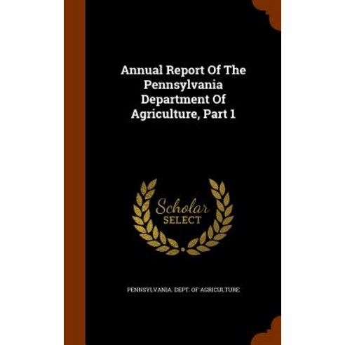 Annual Report of the Pennsylvania Department of Agriculture Part 1 Hardcover, Arkose Press