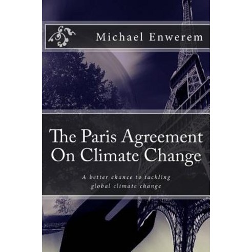 The Paris Agreement on Climate Change: A Better Chance to Tackling Global Climate Change Paperback, Createspace Independent Publishing Platform