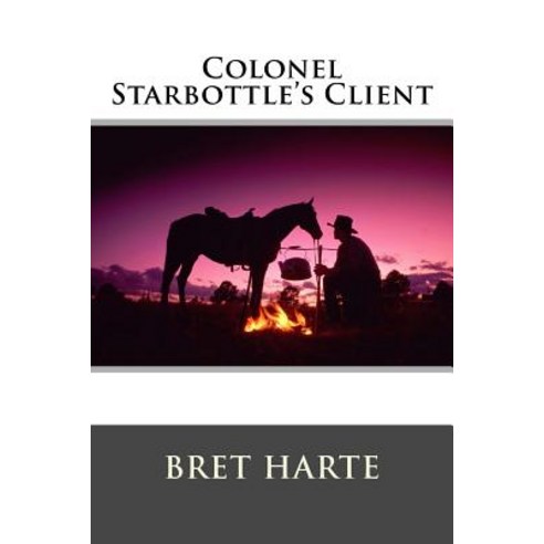Colonel Starbottle''s Client and Other Stories Paperback, Createspace