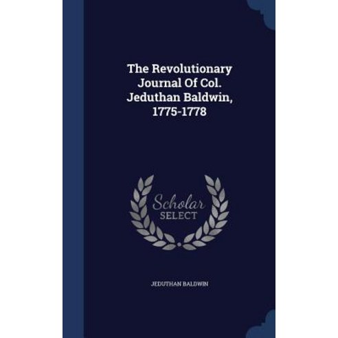 The Revolutionary Journal of Col. Jeduthan Baldwin 1775-1778 Hardcover, Sagwan Press