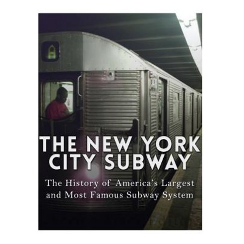 The New York City Subway: The History of America''s Largest and Most Famous Subway System Paperback, Createspace Independent Publishing Platform