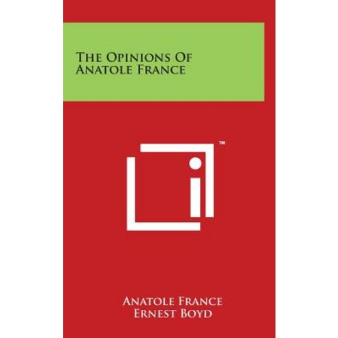 The Opinions of Anatole France Hardcover, Literary Licensing, LLC
