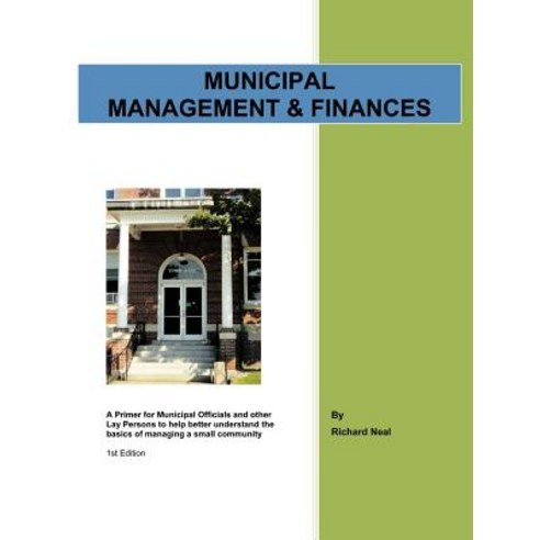 Municipal Management & Finances: A Primer for Municipal Officials and Other Lay Persons to Help Better..., Authorhouse