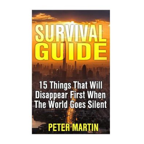 Survival Guide: 15 Things That Will Disappear First When the World Goes Silent: (Survival Guide Survi..., Createspace Independent Publishing Platform