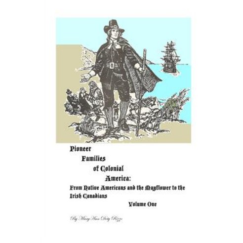 Pioneer Families of Colonial America Volume One: From Native Americans and the Mayflower to the Irish ..., Createspace Independent Publishing Platform