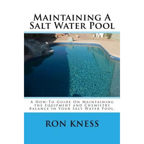 Maintaining a Salt Water Pool: A How-To Guide on Maintaining the Equipment and Chemistry Balance in Yo..., Createspace Independent Publishing Platform