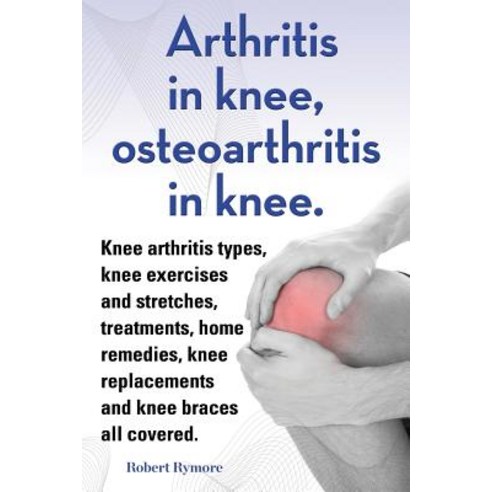 Arthritis in Knee Osteoarthritis in Knee. Knee Arthritis Types Knee Exercises and Stretches Treatme..., Imb Publishing