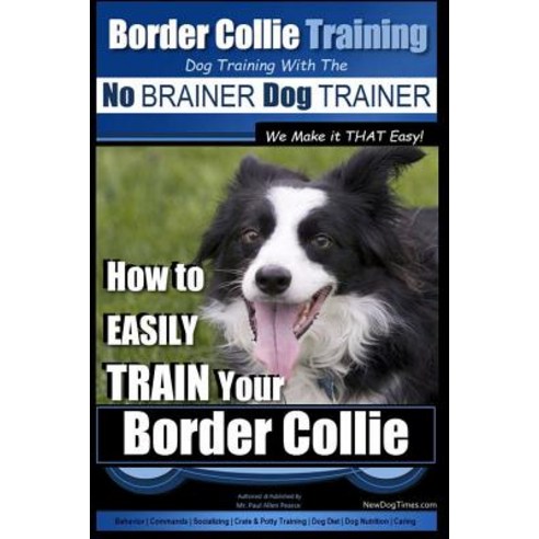Border Collie Training Dog Training with the No Brainer Dog Trainer We Make It That Easy!: How to Easi..., Createspace Independent Publishing Platform